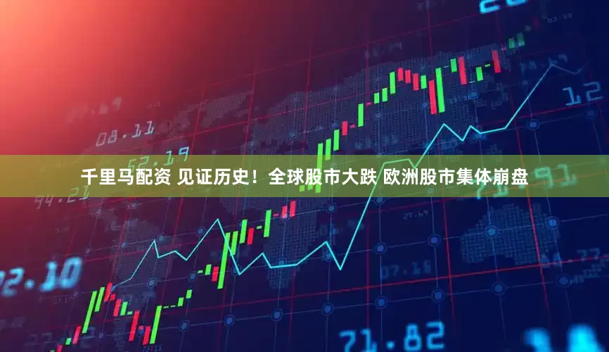 千里马配资 见证历史！全球股市大跌 欧洲股市集体崩盘