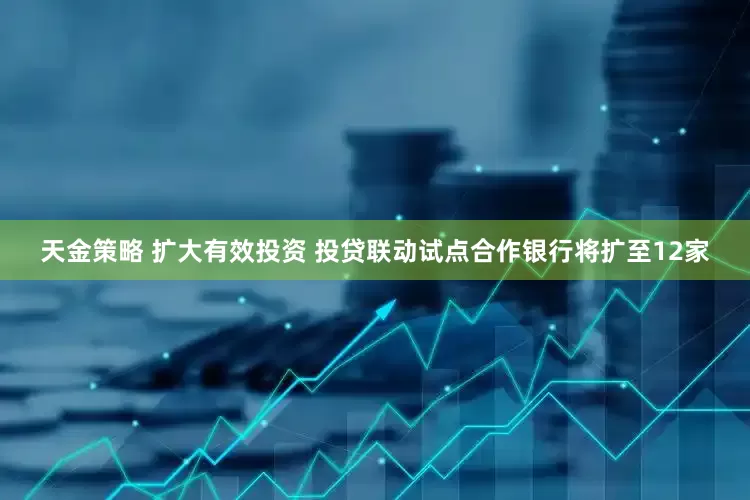 天金策略 扩大有效投资 投贷联动试点合作银行将扩至12家