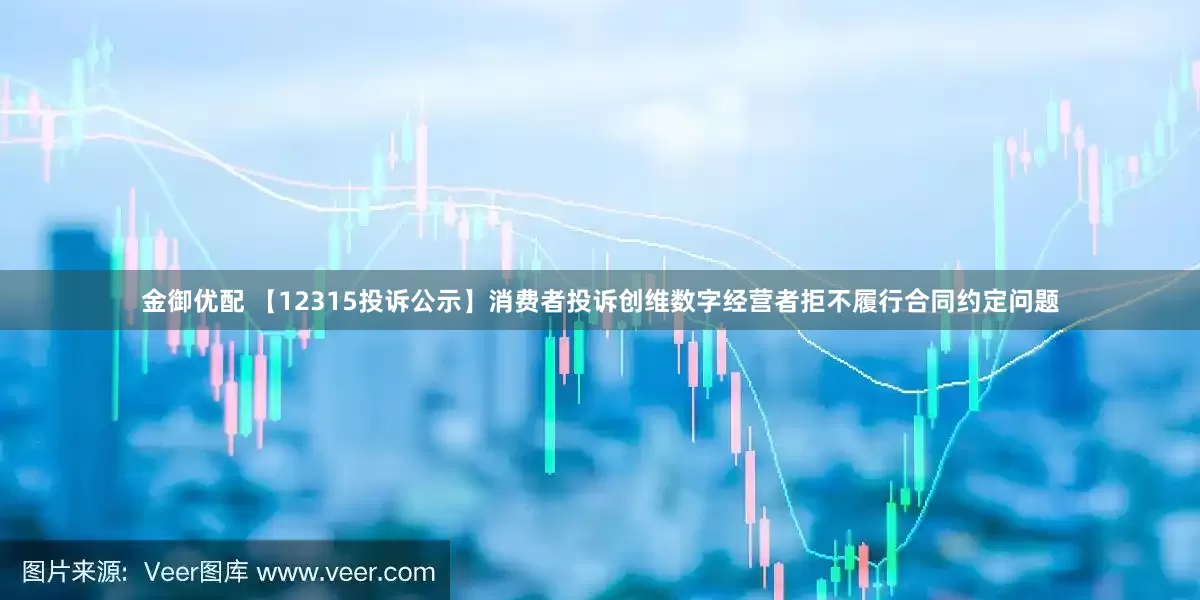 金御优配 【12315投诉公示】消费者投诉创维数字经营者拒不履行合同约定问题