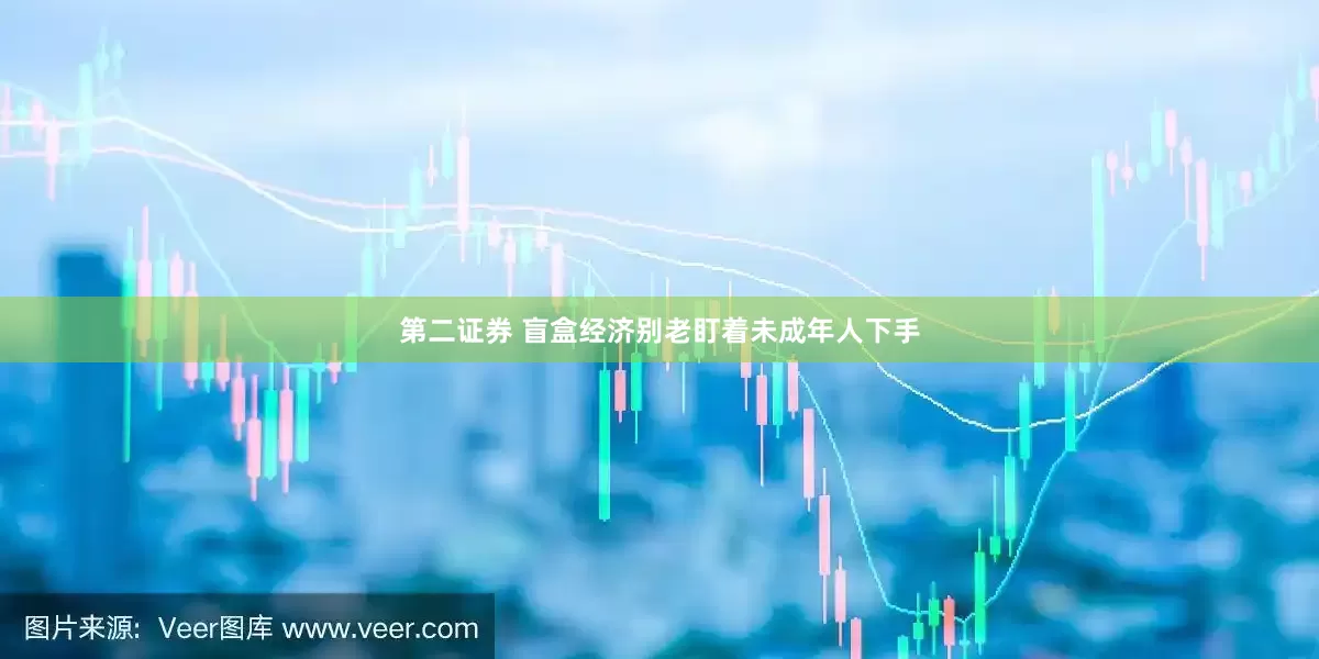 第二证券 盲盒经济别老盯着未成年人下手