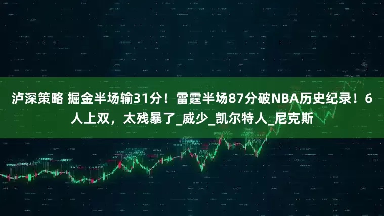 泸深策略 掘金半场输31分！雷霆半场87分破NBA历史纪录！6人上双，太残暴了_威少_凯尔特人_尼克斯
