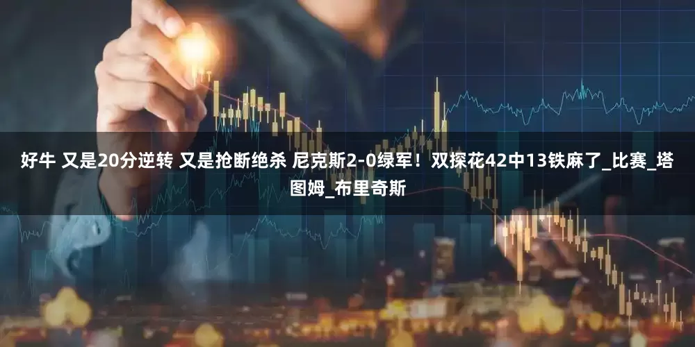 好牛 又是20分逆转 又是抢断绝杀 尼克斯2-0绿军！双探花42中13铁麻了_比赛_塔图姆_布里奇斯