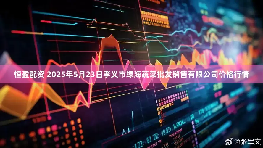 恒盈配资 2025年5月23日孝义市绿海蔬菜批发销售有限公司价格行情