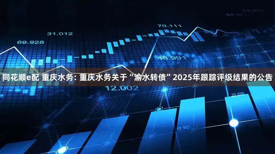 同花顺e配 重庆水务: 重庆水务关于“渝水转债”2025年跟踪评级结果的公告