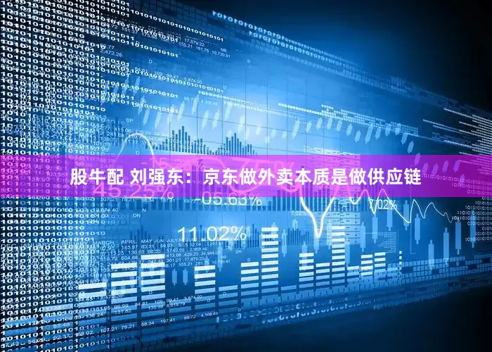 股牛配 刘强东：京东做外卖本质是做供应链