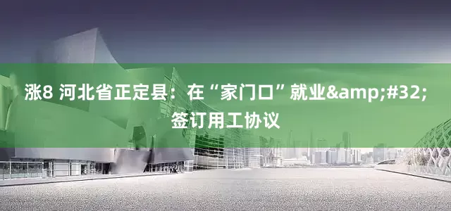涨8 河北省正定县：在“家门口”就业&#32;签订用工协议